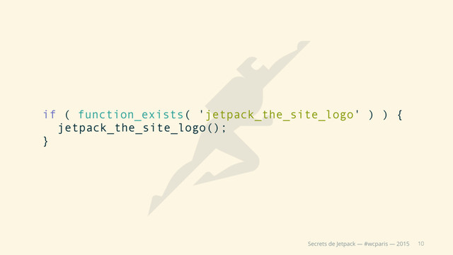 10
Secrets de Jetpack — #wcparis — 2015
if ( function_exists( 'jetpack_the_site_logo' ) ) {
jetpack_the_site_logo();
}
