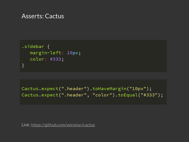 Asserts: Cactus
.sidebar {
margin-left: 10px;
color: #333;
}
Cactus.expect(".header").toHaveMargin("10px");
Cactus.expect(".header", "color").toEqual("#333");
Link: https://github.com/winston/cactus
