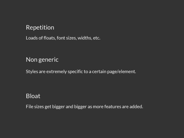Repetition
Loads of floats, font sizes, widths, etc.
Non generic
Styles are extremely specific to a certain page/element.
Bloat
File sizes get bigger and bigger as more features are added.
