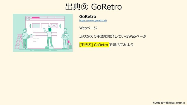 ©2021 森一樹@viva_tweet_x
GoRetro
https://www.goretro.ai/
Webページ
ふりかえり手法を紹介しているWebページ
[手法名] GoRetro で調べてみよう
出典⑨ GoRetro
