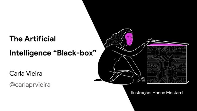 The Artificial
Intelligence “Black-box”
Carla Vieira
@carlaprvieira
Ilustração: Hanne Mostard
