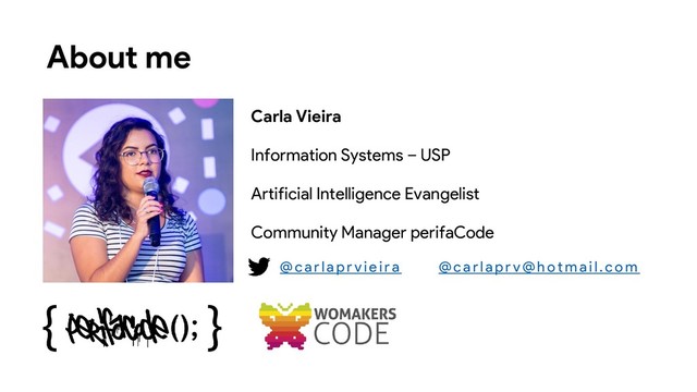 About me
Carla Vieira
Information Systems – USP
Artificial Intelligence Evangelist
Community Manager perifaCode
@car lap r vie ir a @car lap r v@h o tmail.co m
