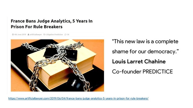 https://www.artificiallawyer.com/2019/06/04/france-bans-judge-analytics-5-years-in-prison-for-rule-breakers/
"This new law is a complete
shame for our democracy.”
Louis Larret Chahine
Co-founder PREDICTICE
