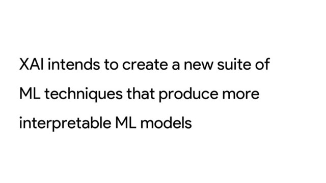 XAI intends to create a new suite of
ML techniques that produce more
interpretable ML models
