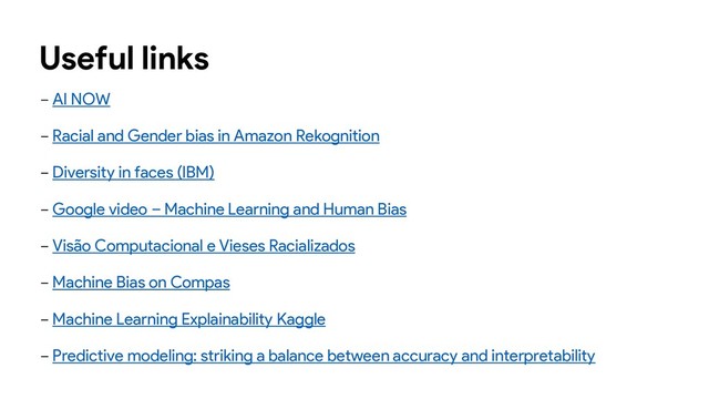 Useful links
− AI NOW
− Racial and Gender bias in Amazon Rekognition
− Diversity in faces (IBM)
− Google video – Machine Learning and Human Bias
− Visão Computacional e Vieses Racializados
− Machine Bias on Compas
− Machine Learning Explainability Kaggle
− Predictive modeling: striking a balance between accuracy and interpretability
