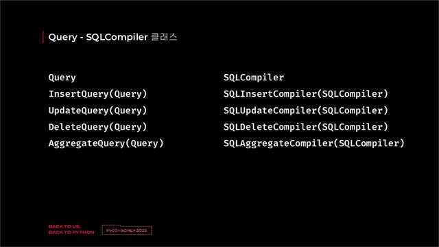 Query - SQLCompiler 클래스
Query
InsertQuery(Query)
UpdateQuery(Query)
DeleteQuery(Query)
AggregateQuery(Query)
SQLCompiler
SQLInsertCompiler(SQLCompiler)
SQLUpdateCompiler(SQLCompiler)
SQLDeleteCompiler(SQLCompiler)
SQLAggregateCompiler(SQLCompiler)
