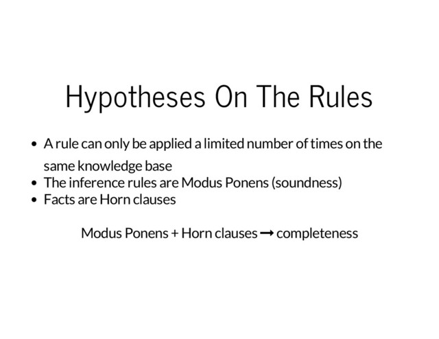 Hypotheses On The Rules
A rule can only be applied a limited number of times on the
same knowledge base
The inference rules are Modus Ponens (soundness)
Facts are Horn clauses
Modus Ponens + Horn clauses Ű completeness
