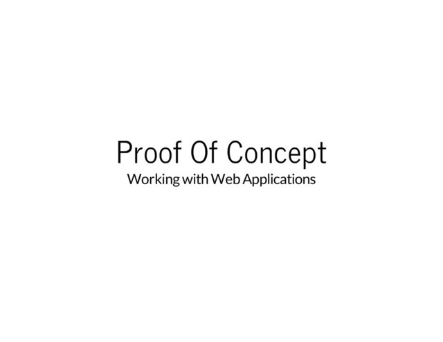 Proof Of Concept
Working with Web Applications
