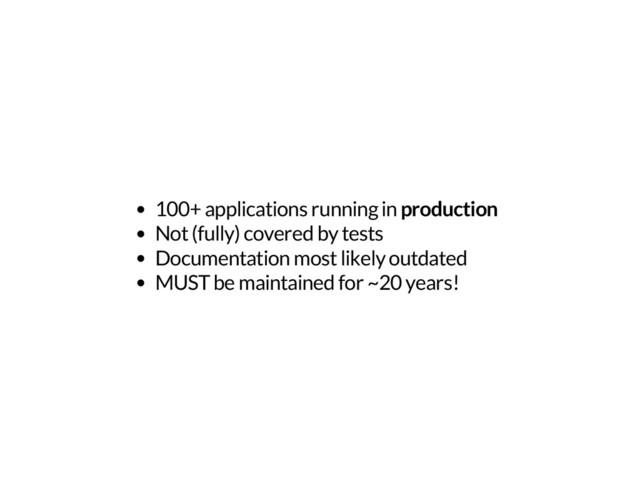 100+ applications running in production
Not (fully) covered by tests
Documentation most likely outdated
MUST be maintained for ~20 years!
