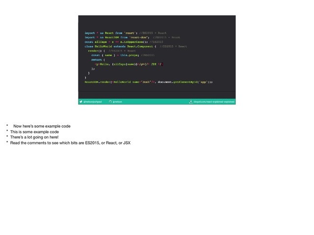@nelsonjoshpaul jpnelson tinyurl.com/react-explained-explained
* Now here’s some example code

* This is some example code

* There’s a lot going on here!

* Read the comments to see which bits are ES2015, or React, or JSX

