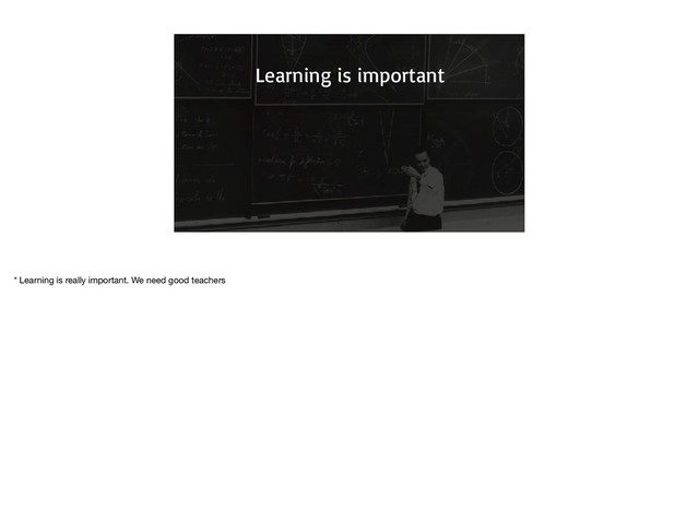 @nelsonjoshpaul jpnelson tinyurl.com/react-explained-explained
Learning is important
* Learning is really important. We need good teachers

