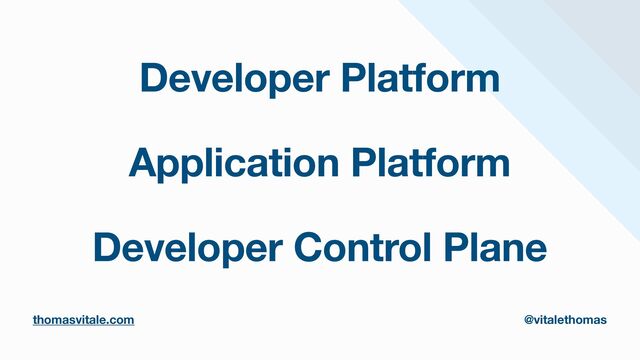 Developer Platform
thomasvitale.com @vitalethomas
thomasvitale.com @vitalethomas
Application Platform
Developer Control Plane
