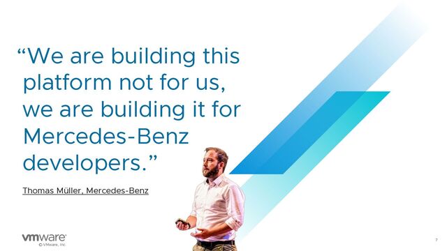 7
© VMware, Inc.
“We are building this
platform not for us,
we are building it for
Mercedes-Benz
developers.”
Thomas Müller, Mercedes-Benz
