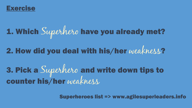 1. Which have you already met?
2. How did you deal with his/her ?
3. Pick a and write down tips to
counter his/her
Exercise
Superheroes list => www.agilesuperleaders.info

