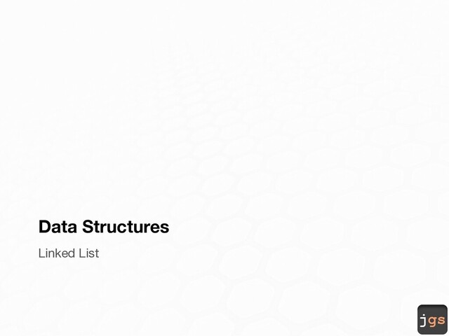 jgs
Data Structures
Linked List
