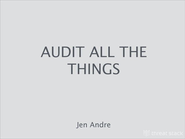 AUDIT ALL THE
THINGS
Jen Andre

