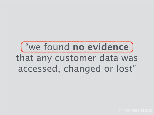 “we found no evidence
that any customer data was
accessed, changed or lost”

