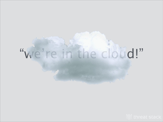 “we’re in the cloud!”
