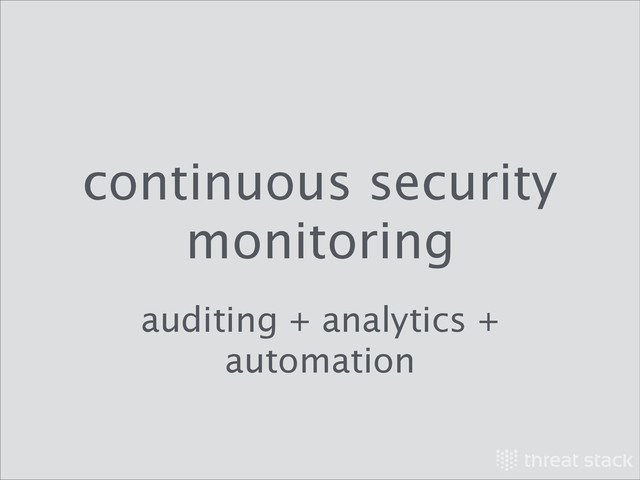 continuous security
monitoring
auditing + analytics +
automation
