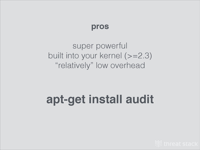 pros!
!
super powerful
built into your kernel (>=2.3)
“relatively” low overhead
apt-get install audit
