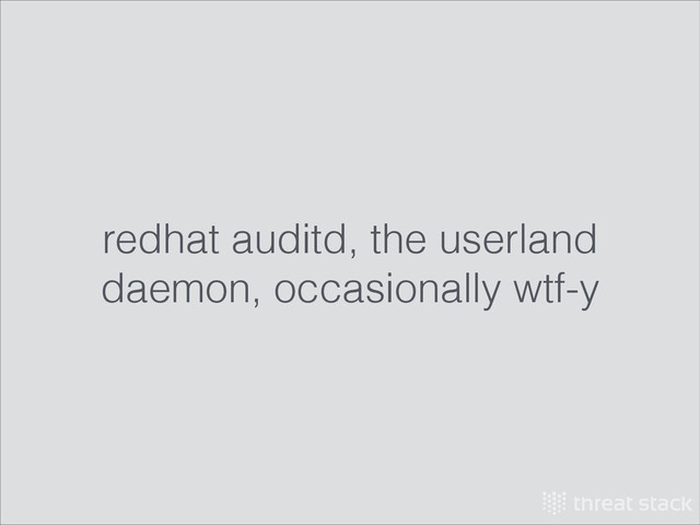 redhat auditd, the userland
daemon, occasionally wtf-y
