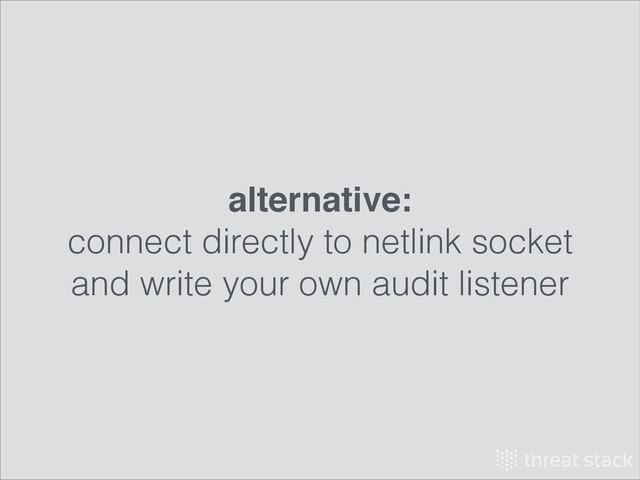 alternative:!
connect directly to netlink socket
and write your own audit listener
