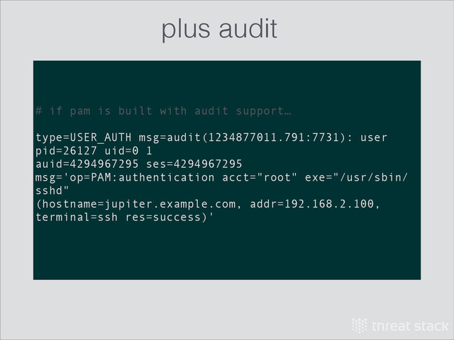 # if pam is built with audit support…
!
type=USER_AUTH msg=audit(1234877011.791:7731): user
pid=26127 uid=0 1
auid=4294967295 ses=4294967295
msg='op=PAM:authentication acct="root" exe="/usr/sbin/
sshd"
(hostname=jupiter.example.com, addr=192.168.2.100,
terminal=ssh res=success)'
plus audit
