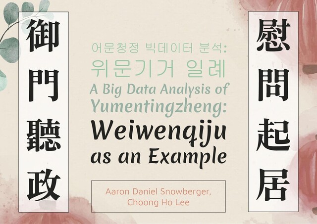 Aaron Daniel Snowberger,
Choong Ho Lee
어문청정 빅데이터 분석:
위문기거 일례
A Big Data Analysis of
Yumentingzheng:
Weiwenqiju
as an Example
御
門
聽
政
慰
問
起
居
