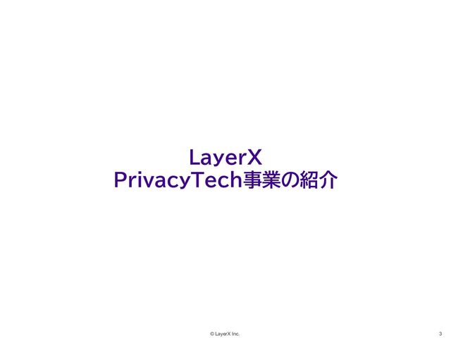 3
© LayerX Inc.
LayerX
PrivacyTech事業の紹介
