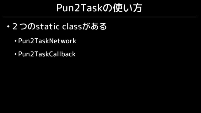 Pun2Taskの使い方
•２つのstatic classがある
• Pun2TaskNetwork
• Pun2TaskCallback

