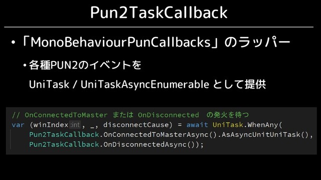 Pun2TaskCallback
•「MonoBehaviourPunCallbacks」のラッパー
• 各種PUN2のイベントを
UniTask / UniTaskAsyncEnumerable として提供
