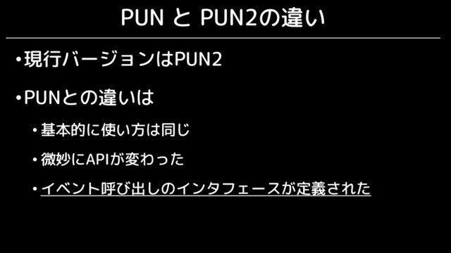 PUN と PUN2の違い
•現行バージョンはPUN2
•PUNとの違いは
• 基本的に使い方は同じ
• 微妙にAPIが変わった
• イベント呼び出しのインタフェースが定義された
