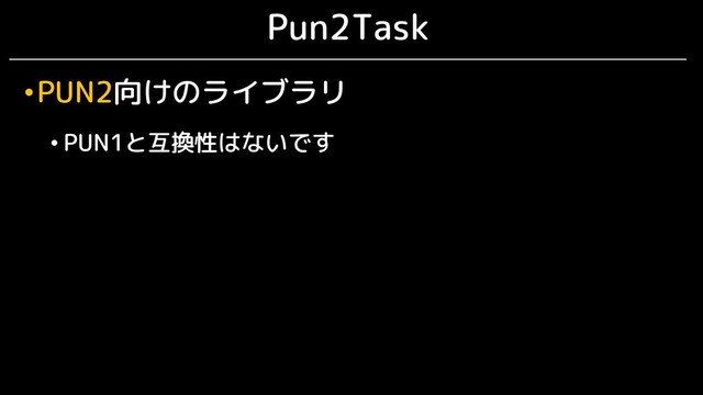Pun2Task
•PUN2向けのライブラリ
• PUN1と互換性はないです
