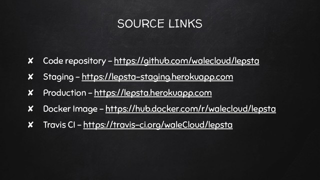 SOURCE LINKS
✘ Code repository - https://github.com/walecloud/lepsta
✘ Staging - https://lepsta-staging.herokuapp.com
✘ Production - https://lepsta.herokuapp.com
✘ Docker Image - https://hub.docker.com/r/walecloud/lepsta
✘ Travis CI - https://travis-ci.org/waleCloud/lepsta
