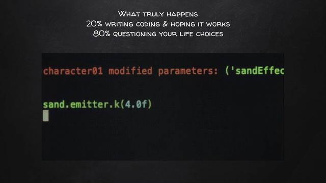 What truly happens
20% writing coding & hoping it works
80% questioning your life choices
