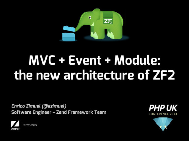 MVC + Event + Module:
the new architecture of ZF2
Enrico Zimuel (@ezimuel)
Software Engineer – Zend Framework Team
