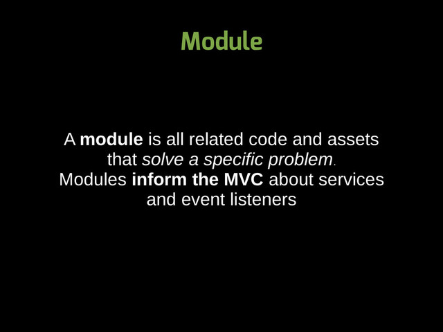 Module
A module is all related code and assets
that solve a specific problem.
Modules inform the MVC about services
and event listeners
