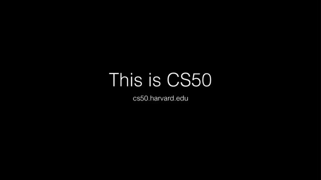 This is CS50
cs50.harvard.edu
