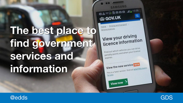 *
The best place to
ﬁnd government
services and
information
GDS
@edds
