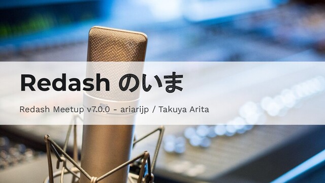 #redashmeetup
Redash のいま
Redash Meetup v7.0.0 - ariarijp / Takuya Arita
