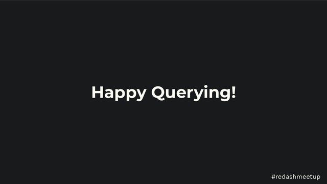 #redashmeetup
Happy Querying!
