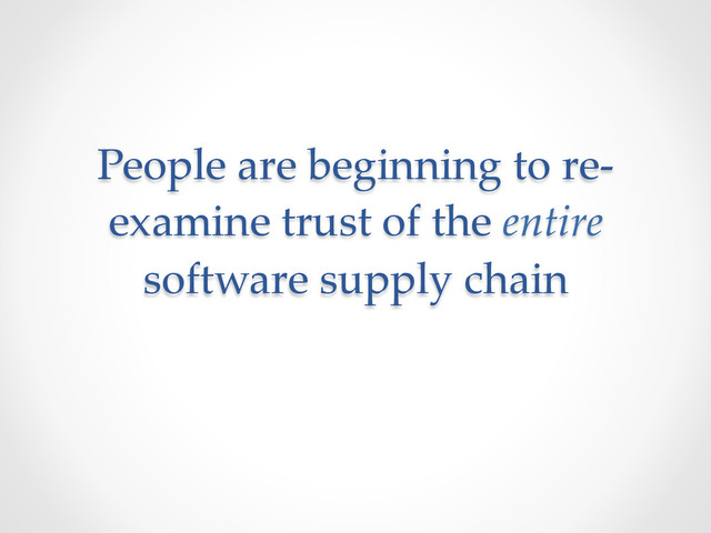 People  are  beginning  to  re-­‐‑
examine  trust  of  the  entire  
software  supply  chain	
