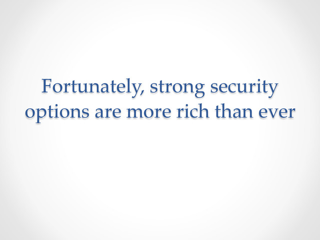Fortunately,  strong  security  
options  are  more  rich  than  ever	
