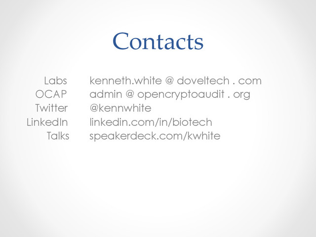 Contacts	
Labs kenneth.white @ doveltech . com
OCAP admin @ opencryptoaudit . org
Twitter @kennwhite
LinkedIn linkedin.com/in/biotech
Talks speakerdeck.com/kwhite
