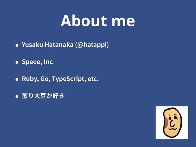 About me
• Yusaku Hatanaka (@hatappi)
• Speee, Inc
• Ruby, Go, TypeScript, etc.
• 煎り⼤⾖が好き
