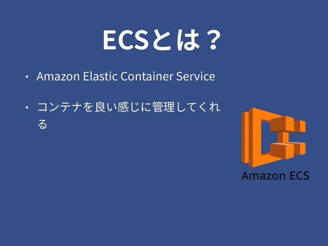 ECSとは？
• Amazon Elastic Container Service
• コンテナを良い感じに管理してくれ
る
