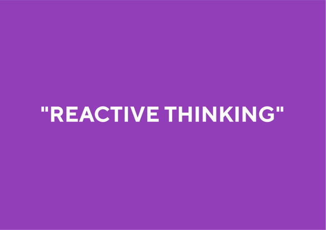 "REACTIVE THINKING"
