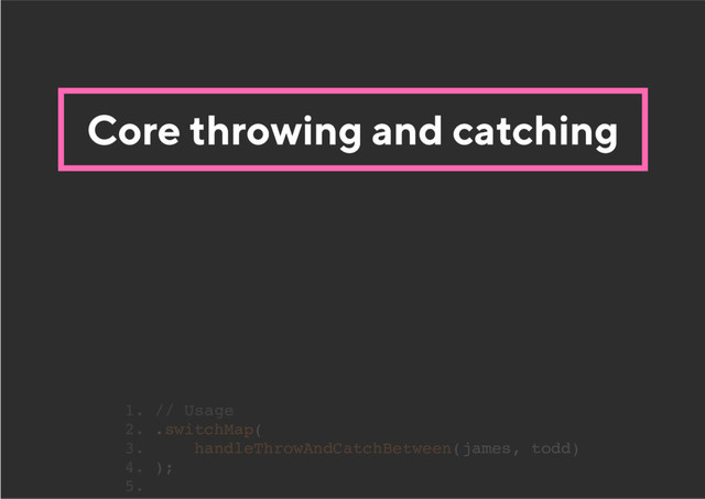 Core throwing and catching
1. // Usage
2. .switchMap(
3. handleThrowAndCatchBetween(james, todd)
4. );
5.
