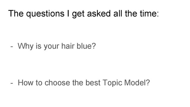 The questions I get asked all the time:
- Why is your hair blue?
- How to choose the best Topic Model?

