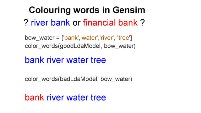 Colouring words in Gensim
bow_water = ['bank','water','river', 'tree']
color_words(goodLdaModel, bow_water)
bank river water tree
color_words(badLdaModel, bow_water)
bank river water tree
? river bank or financial bank ?
